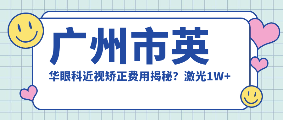 广州市英华眼科近视矫正费用揭秘？激光1W+ 晶体植入2W+ 角膜塑形镜5K+