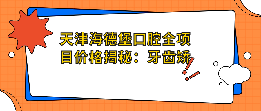 天津海德堡口腔全项目价格揭秘：牙齿矫正&美白&种植性价比之选