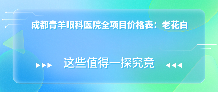 成都青羊眼科医院全项目价格表：老花白内障矫正至近视ICL晶体2800+起，准分子激光塑形镜优惠详询