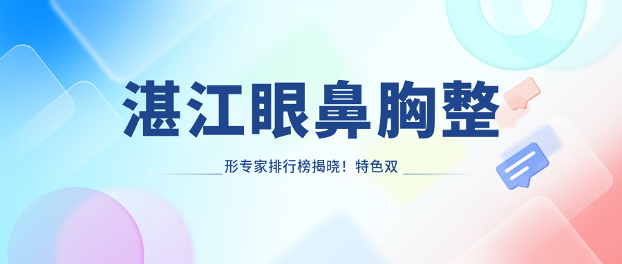 湛江眼鼻胸整形医生排行榜揭晓！特色双眼皮隆鼻及丰胸技术，价格地址全攻略！