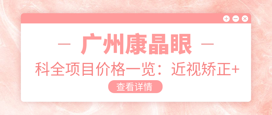 广州康晶眼科全项目价格一览：近视矫正+角膜塑形镜详情，眼科治疗费用透明公开