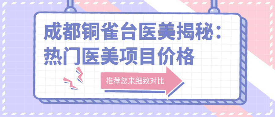 成都铜雀台医美揭秘：热门医美项目价格清单，重塑美丽新选择