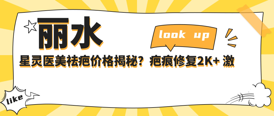 丽水星灵医美祛疤价格揭秘？疤痕修复2K+ 激光除痣1K+ 水光嫩肤3K+