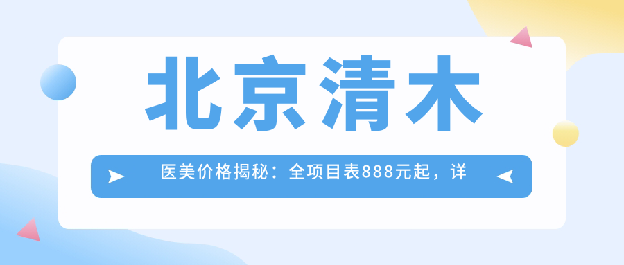 北京清木医美价格揭秘：全项目表888元起，详列优惠不容错过！