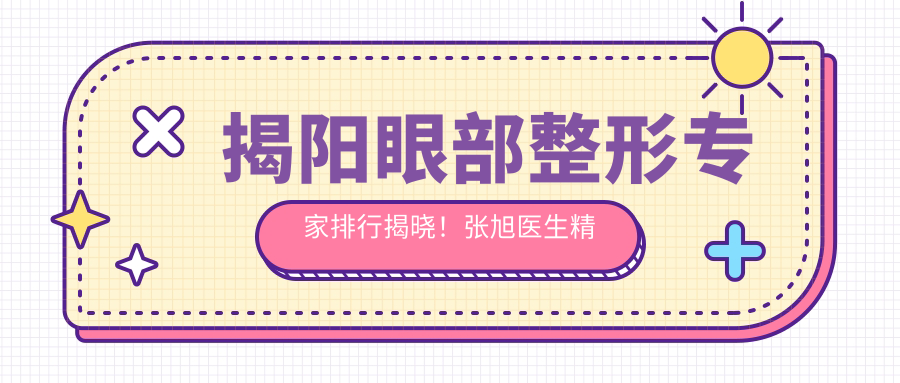 揭阳眼部整形医生排行揭晓！张旭医生精细技艺受推崇！