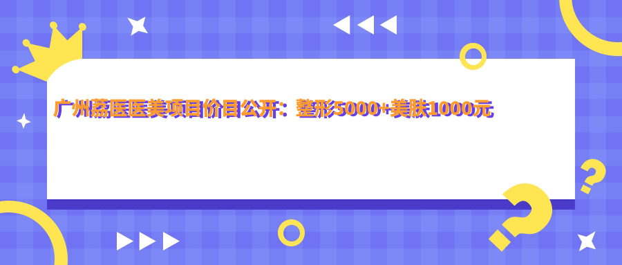 广州荔医医美项目价目公开：整形5000+美肤1000元起，实惠透明