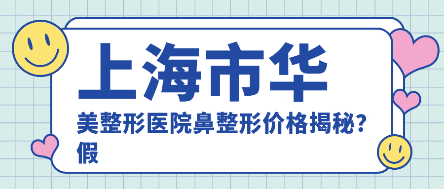 上海市华美整形医院鼻整形价格揭秘？假体隆鼻2W+ 鼻综合3W+ 玻尿酸隆鼻8K+