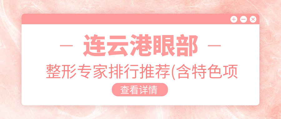 连云港眼部整形医生排行推荐(含特色项目+医院)_打造睛彩双眸必参考
