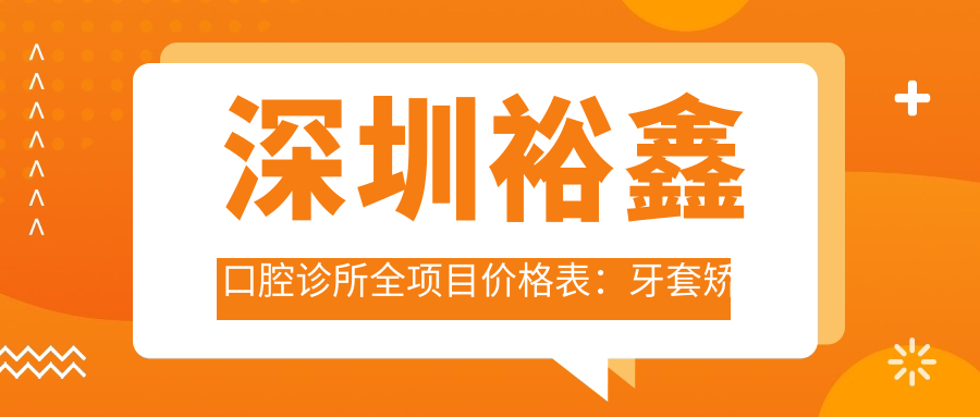 深圳裕鑫口腔诊所全项目价格表：牙套矫正实惠|根管治疗详价|种植牙2880起+全瓷牙美白实惠