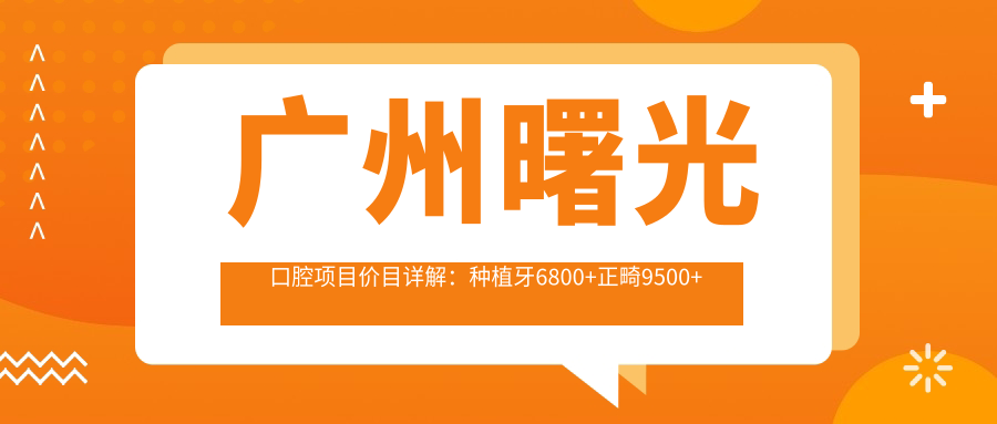 广州曙光口腔项目价目详解：种植牙6800+正畸9500+补牙300元起实惠优选