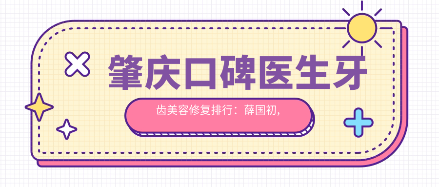 肇庆口碑医生牙齿美容修复排行：薛国初, 闫运涛, 兰海松备受推崇