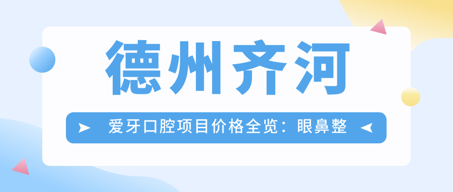 德州齐河爱牙口腔项目价格全览：眼鼻整形|轮廓吸脂|隆胸私密|脂肪填充2890+起