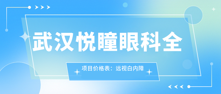 武汉悦瞳眼科全项目价格表：远视白内障矫正+散光斜视治疗+弱视近视手术费用详览