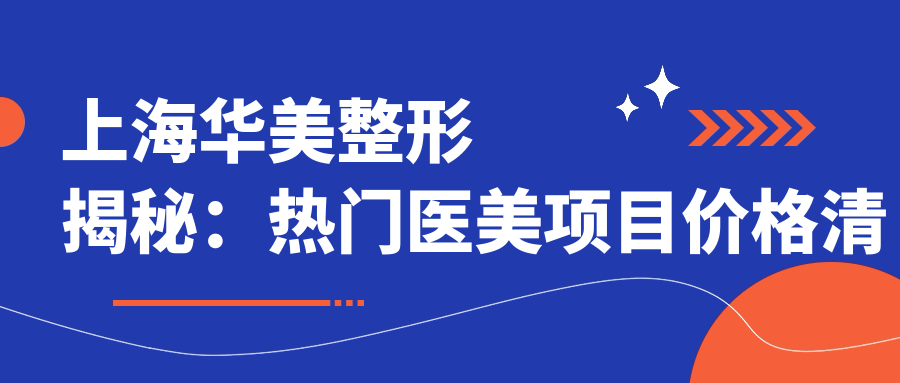 上海华美整形揭秘：热门医美项目价格清单，打造你的专属美丽方案
