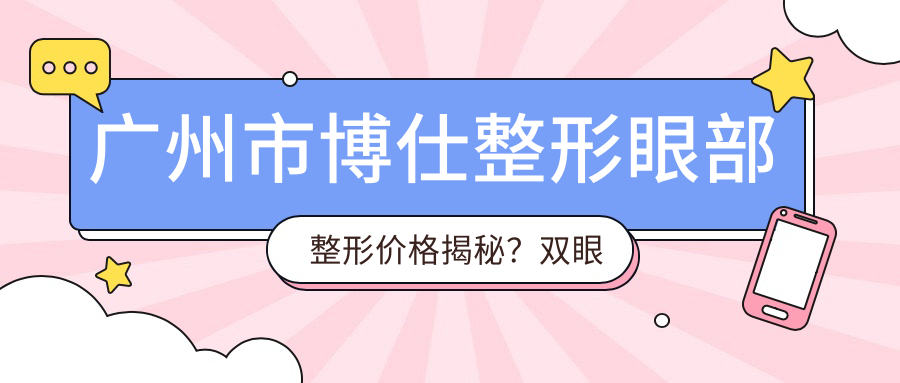 广州市博仕整形眼部整形价格揭秘？双眼皮8K+ 开眼角6K+ 眼袋去除1W+