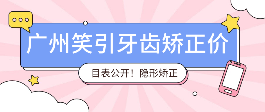 广州笑引牙齿矫正价目表公开！隐形矫正低至8800起！