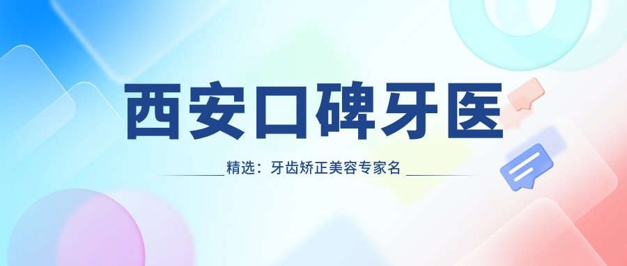 西安口碑牙医精选：牙齿矫正美容医生名单参考