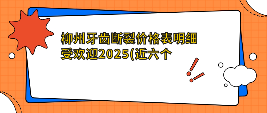柳州牙齿断裂价格表明细受欢迎2025(近六个月均价为:1158元)