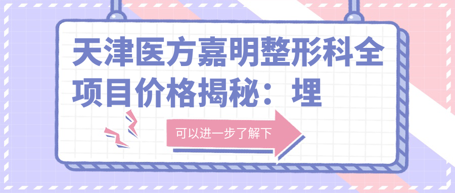 天津医方嘉明整形科全项目价格揭秘：埋线微针至种植牙超声炮，详尽价格表一览