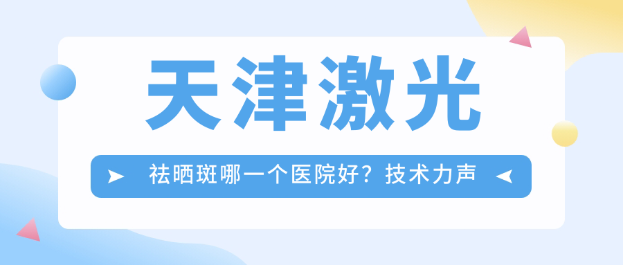 天津激光祛晒斑哪一个医院好？技术力声誉比://等0家