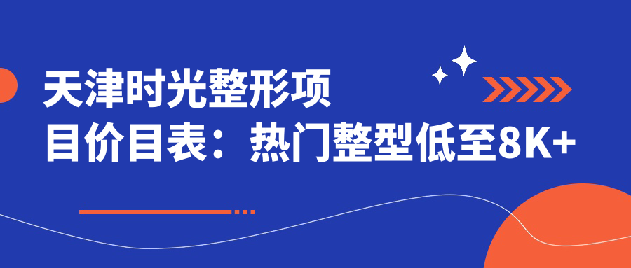 天津时光整形项目价目表：热门整型低至8K+至高3W+全览