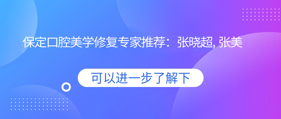 保定口腔美学修复医生推荐：张晓超, 张美娟, 赵海红等医生带领
