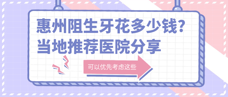 惠州阻生牙花多少钱?当地推荐医院分享