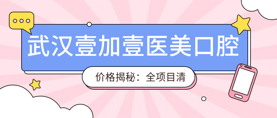 武汉壹加壹医美口腔价格揭秘：全项目清单低至680元起，速览实惠价！