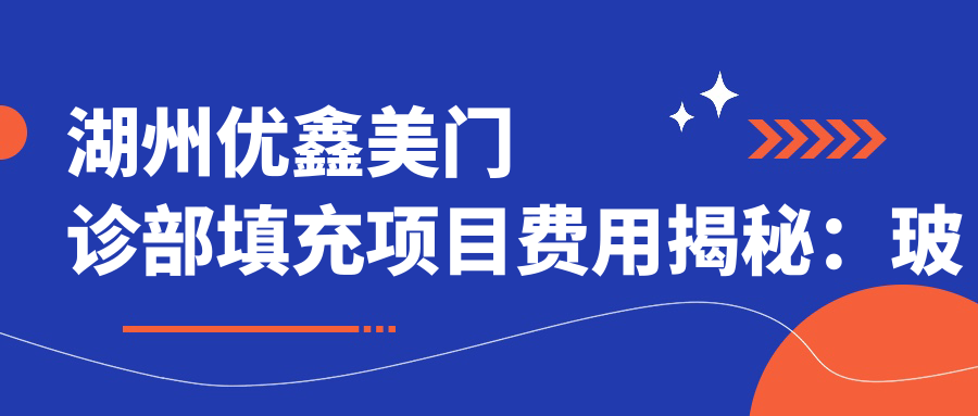 湖州优鑫美门诊部填充项目费用揭秘：玻尿酸填充5K+ 2K+ 热玛吉紧肤1W+