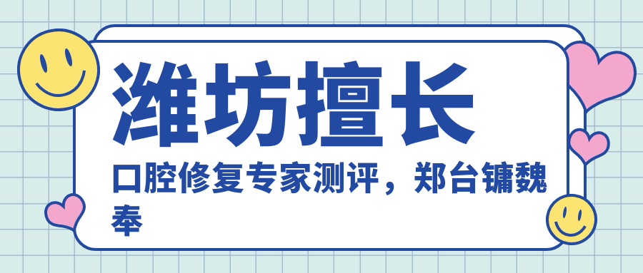 潍坊擅长口腔修复医生测评，郑台镛魏奉才郭太资精通正畸种植受好评