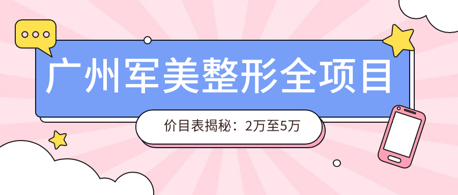 广州军美整形全项目价目表揭秘：2万至5万预算轻松规划，品质之选安心变好看！