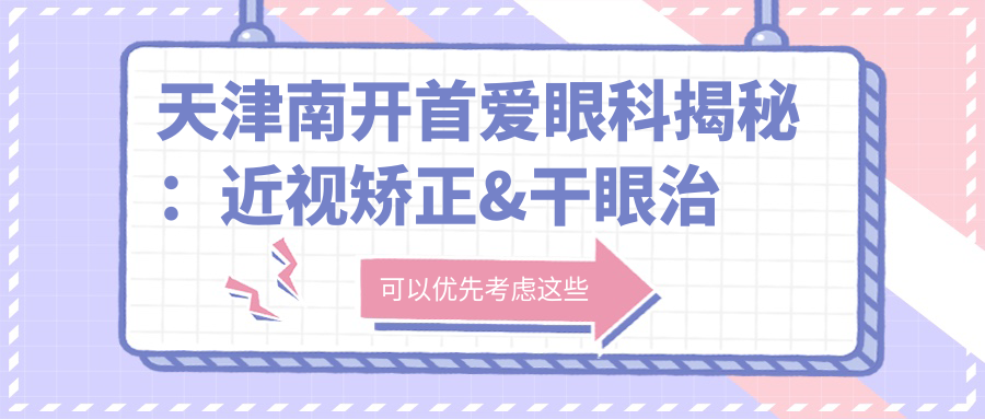 天津南开首爱眼科揭秘：近视矫正&干眼治疗&全飞秒价格一览，透明消费新体验