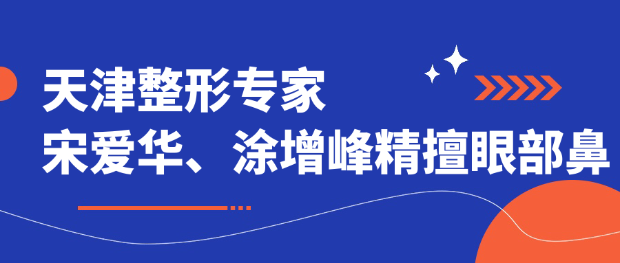 天津整形医生宋爱华、涂增峰精擅眼部鼻部胸部整形及皮肤美容