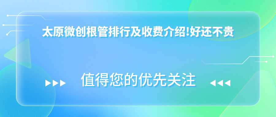 太原微创根管排行及收费介绍!好还不贵的医院是那家呢？