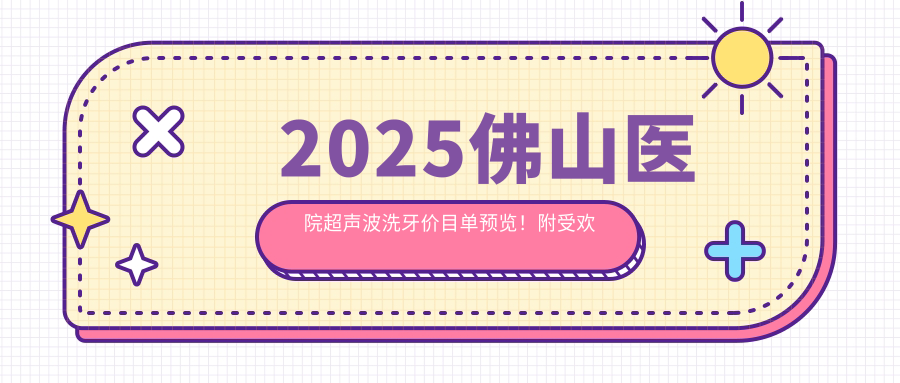2025佛山医院超声波洗牙价目单预览！附受欢迎医院排行榜！