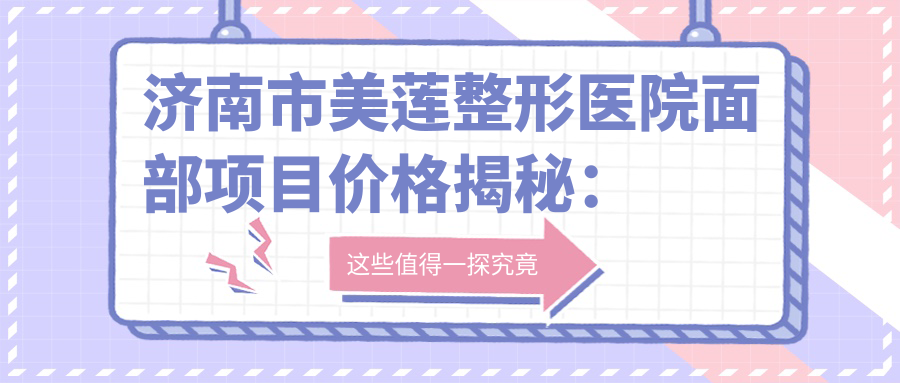 济南市美莲整形医院面部项目价格揭秘：隆鼻1W+ 眼部整形8K+ 皮肤管理5K+