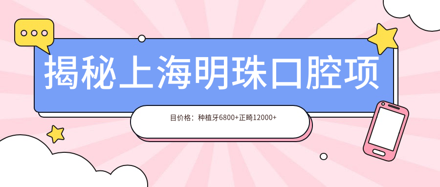 揭秘上海明珠口腔项目价格：种植牙6800+正畸12000+补牙300元起，实惠明细一览