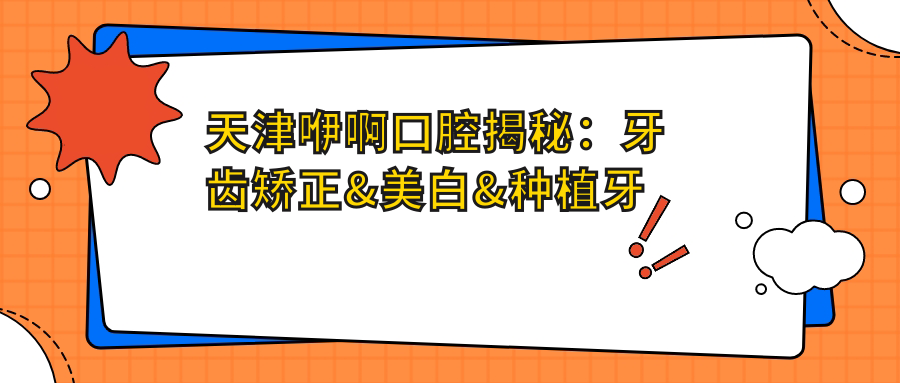 天津咿啊口腔揭秘：牙齿矫正&美白&种植牙全项目价格清单，透明消费就看你敢不敢点！