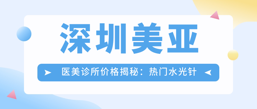 深圳美亚医美诊所价格揭秘：热门与热玛吉等项目费用一览