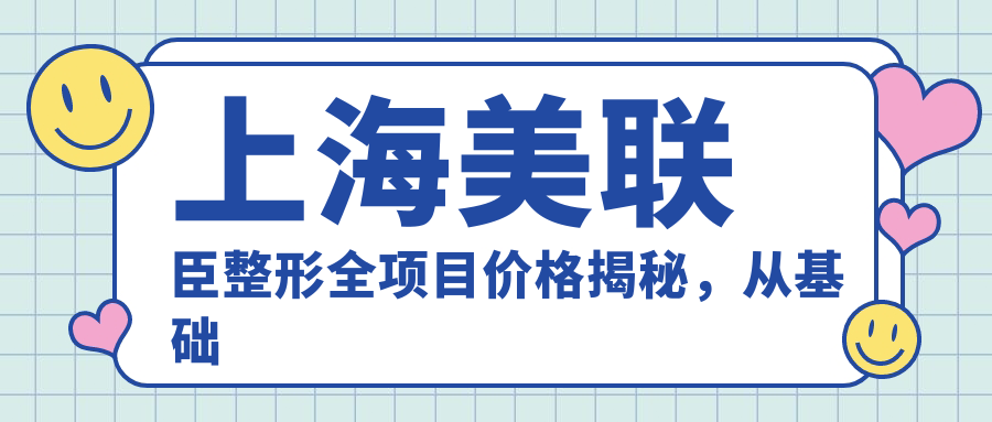 上海美联臣整形全项目价格揭秘，从基础到高端多面覆盖，费用29800元起
