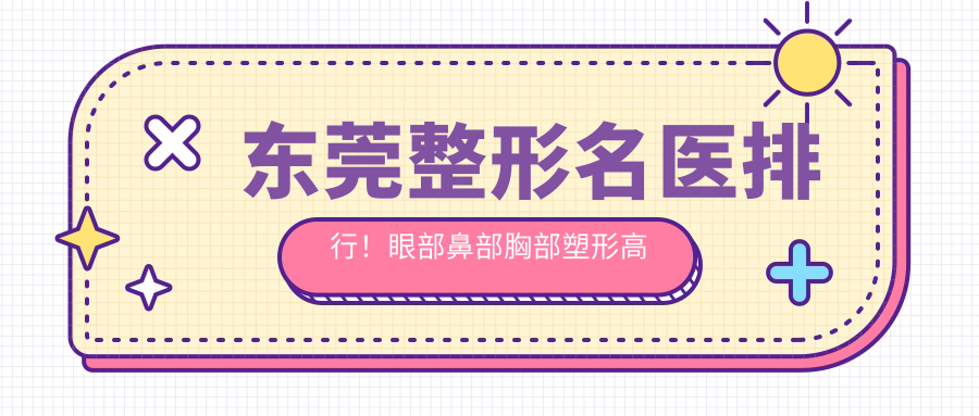 东莞整形名医排行！眼部鼻部胸部塑形高手齐聚，技术精细，口碑优良，必看！