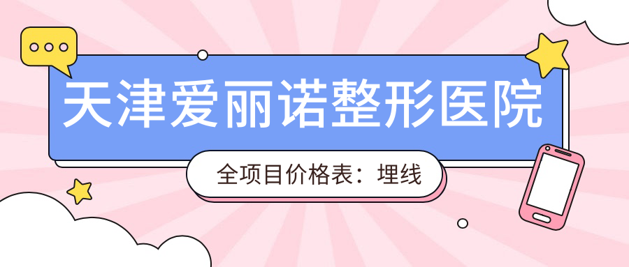 天津爱丽诺整形医院全项目价格表：埋线微针至鼻综合2800+起，热玛吉眼综合等详列