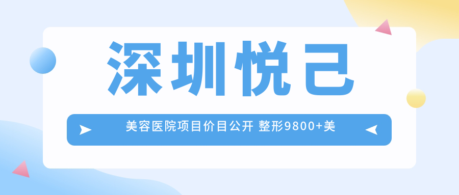 深圳悦己美容医院项目价目公开 整形9800+美肤1800元起实惠详单