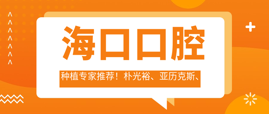 海口口腔种植医生推荐！朴光裕、亚历克斯、熊愿等精细技艺，重塑美齿，口碑优选！