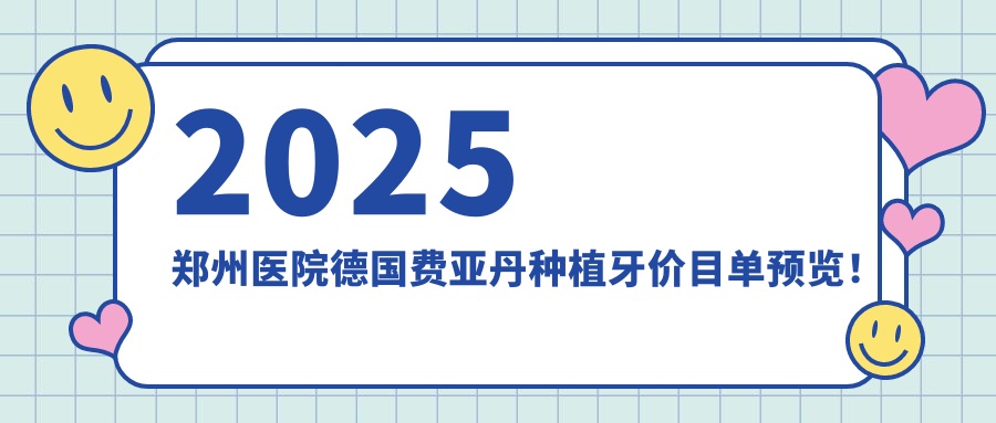 2025郑州医院德国费亚丹种植牙价目单预览！附热门医院排名！