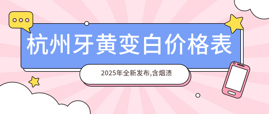 杭州牙黄变白价格表2025年全新发布,含烟渍牙美白/3D全瓷牙贴面/超声波洗牙收费明细