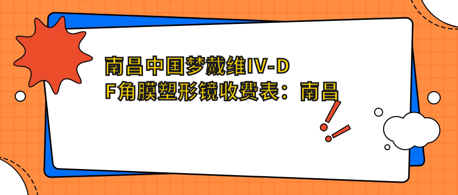 南昌国内梦戴维IV-DF角膜塑形镜收费表：南昌国内梦戴维IV-DF角膜塑形镜市场均价及各医院报价参考 