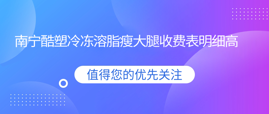 南宁酷塑冷冻溶脂瘦大腿收费表明细高人气2025(近6个月均价为:8198元)
