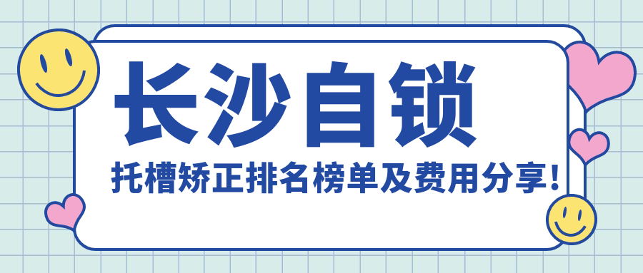 长沙自锁托槽矫正排名榜单及费用分享!好还不贵的医院是那家呢？