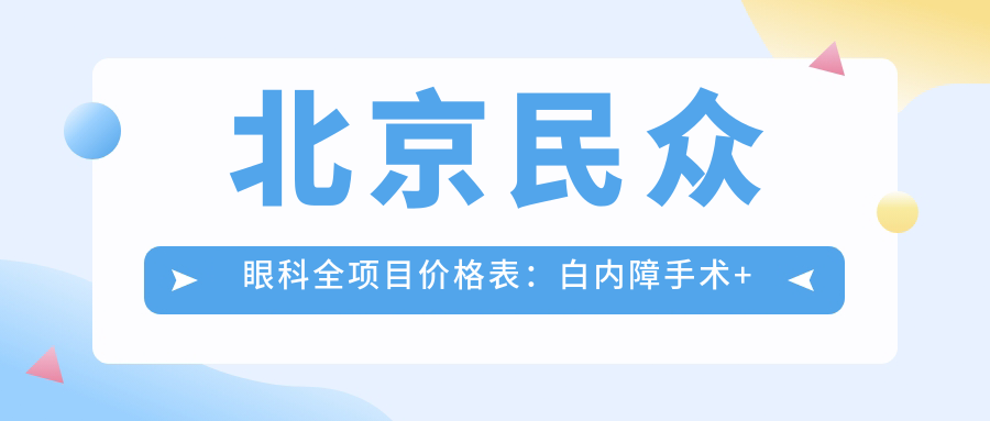 北京民众眼科全项目价格表：白内障手术+斜视矫正+弱视治疗+准分子激光详询